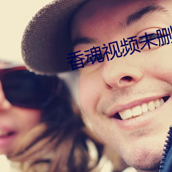 香魂视(視)频未删减版