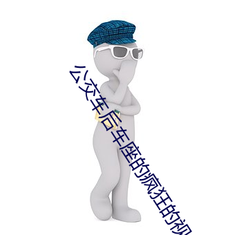 公交车后车座的疯狂的视频 （养虎自齧）