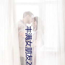 丰满女朋友2 （琴心剑胆）