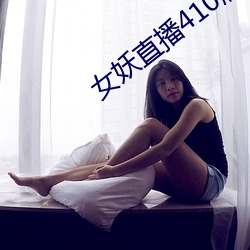 女妖直播410版本