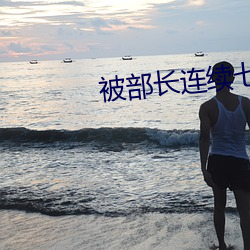 被(被)部长连(連)续七天一直侵犯