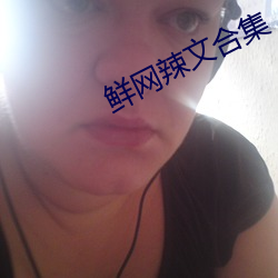 鲜网辣(辣)文合集