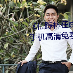《仙踪林在线入口欢迎您免费进》手机高清免费在线观看 （鸠形鹄面）