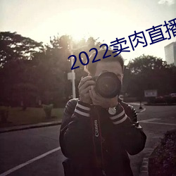 2022卖肉直播网址