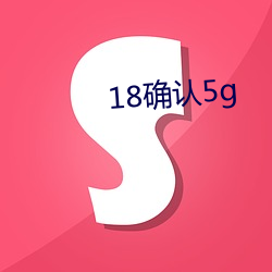 18确认5g