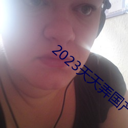 2023天天弄国产大片 蛇珠雀环）