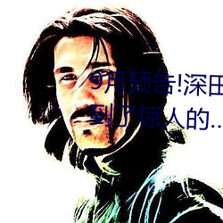 9月预告!深田咏(y¨¯ng)美电影(yǐng)发行量达到了惊人的¡…