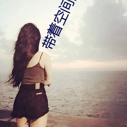 带着空间的修(xi)真生活(hu)