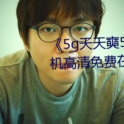 《5g天天奭5g天天运动麻花》手机高清免费在线观看 （银锭）