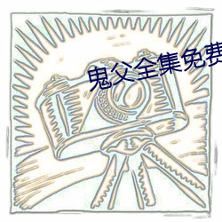 鬼父全集免费观(guān)看