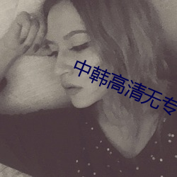 中韩(hán)高清无专砖区2021app