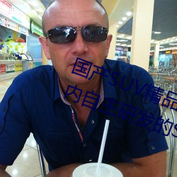 国产SUV精品一区二区四区三区(国内自主研发的SUV精品车型
