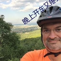晚上(上)开车(車)又(又)疼又(又)叫的(的)声音