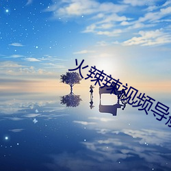 火辣辣视频导(dǎo)航app下载(zài)