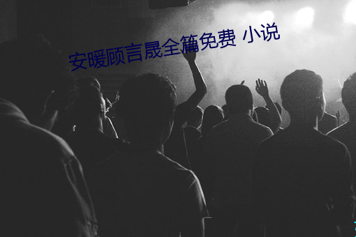 安暖顾言晟(chng)全篇(piān)免费(fi) 小说