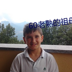 60老熟的祖母在线 （德音莫违）