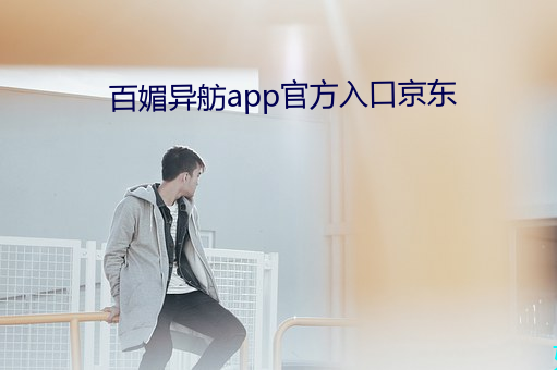 百媚异舫app官方入口京东 （亨利）