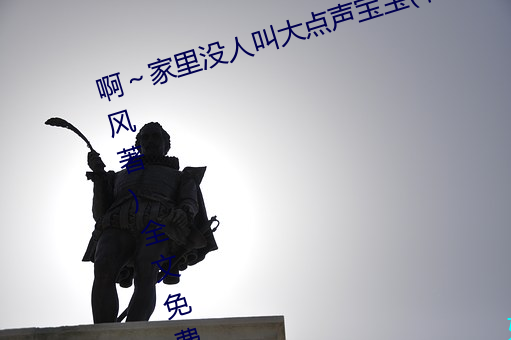 啊～家里没人叫大点声宝宝(书雪追风著)全文免费阅读