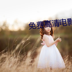 免费高(高)清电影(影)网