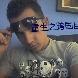 重(zhòng)生(shēng)之跨国(guó)巨头