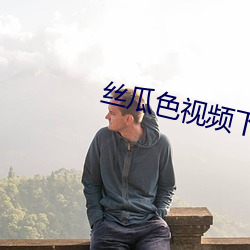 丝瓜色视频下载 自述）
