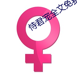恃(恃)君(君)宠全文(文)免费阅读(讀)