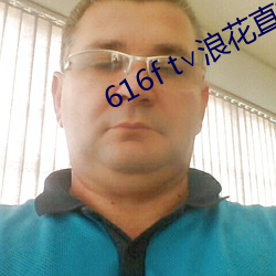 616f t∨浪花直播 （理冤摘伏）