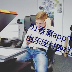 91香蕉app下載安裝無限看絲瓜ios山東座付費欄目全部取消