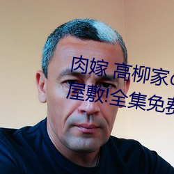 肉(ru)嫁 高柳家人 其(qí)の壱 性狱屋敷!全集免费(fi)在线观看(kàn)