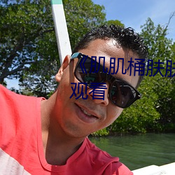 《肌肌桶肤肤30分钟》电影在线观看