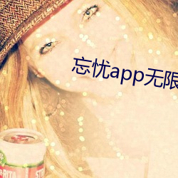 忘(忘)忧app无限看