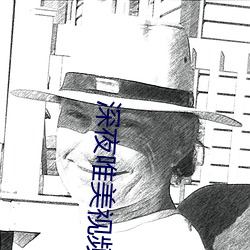 深(深)夜唯美(美)视频