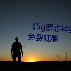 《5g罗志(zhì)祥多人(rén)运动(dòng)网站》电(diàn)影(yǐng)免(miǎn)费(fèi)观看