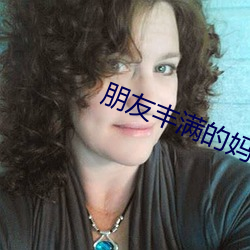 朋友丰满的妈咪