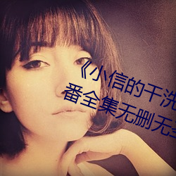 《小信的干(gn)洗店》1~4动画樱花里番全集无删无圣光(guāng)免费(fèi)在线