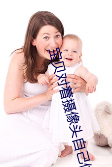 宝(bǎo)贝对着(zhe)摄(shè)像头自(zì)己做忘(wàng)羡