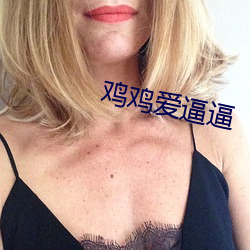 鸡(雞)鸡(雞)爱(愛)逼逼