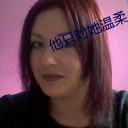 他只对(對)她温柔