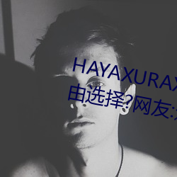 HAYAXURAX免(miǎn)费所有内容可以自由(yóu)选择?网(wǎng)友(yǒu):还全都是精品!