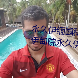 永久伊缅园秘密(mì)通道夜(yè)来(lái)香永久伊甸(diān)院永久伊(yī)甸院c