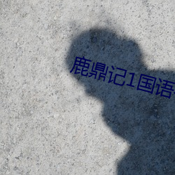鹿(lù)鼎记(jì)1国语字幕完整版在