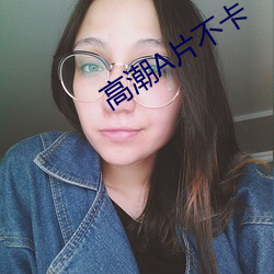 高潮A片不卡(k)