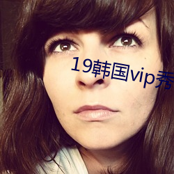 19韩国vip秀自带氏巾