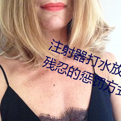 注(注)射器(器)打(打)水(水)放屁眼里视(視)频处罚(罰):一种(種)残忍(忍)的惩(懲)罚方式(式)