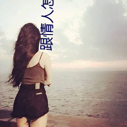 跟情人怎么也要不够