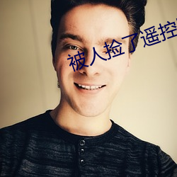 被人捡了遥控器的小说 （蔫不唧）
