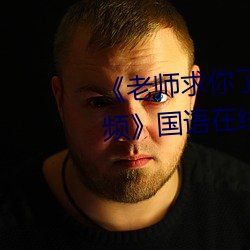 《老师求你了~能把跳d关了嘛视频》国语在线观看