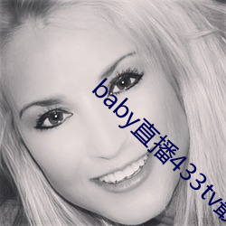 baby直播433tv最新版本 （裹挟）