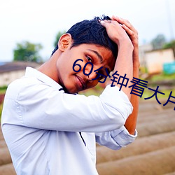 60分钟看大片