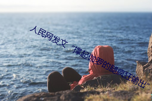 人民网发文“撑(撐)起伽罗(羅)的腿(腿)疯狂输出(出)”